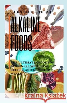 Alkaline Foods: The ultimate guide for beginners with healthy recipes and kick start meals John Leggett 9781705579640