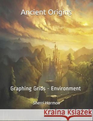 Ancient Origins: Graphing Grids - Environment Sherri Lynne Harmon 9781705586112 Independently Published