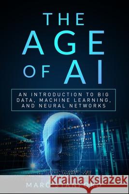 The Age of AI: An Introduction to Big Data, Machine Learning, and Neural networks Marc Stanford 9781705603291