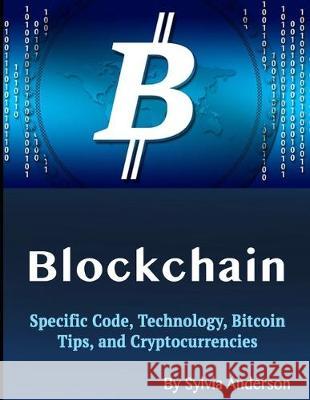 Blockchain: Specific Code, Technology, Bitcoin Tips, and Cryptocurrencies Sylvia Anderson 9781705610299