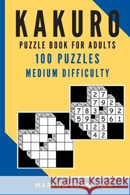 Kakuro Puzzle Book For Adults: 100 Puzzles Medium Difficulty for Beginner to Intermediate Kakuro Lovers Marlon Cranston 9781705615607