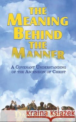 The Meaning Behind the Manner: A Covenant Understanding of the Ascension of Christ Dan Dery 9781705621769 Independently Published