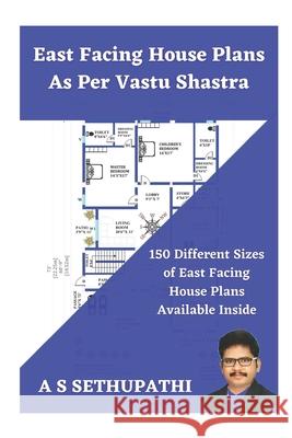 East Facing House Plans As Per Vastu Shastra: 150 Different Sizes of East Facing House Plans Available Inside A S Sethu Pathi 9781705660584 Independently Published