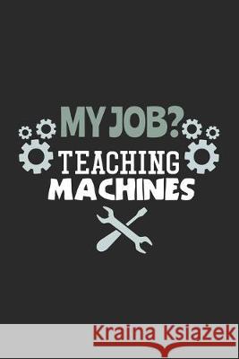 My Job? Teaching Machines: 120 Pages I 6x9 I Graph Paper 5x5 Funny Notebooks 9781705845264