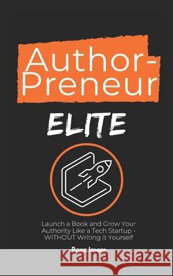 AuthorPreneur Elite: Launch Your Book. Become an Authority. Build a WILDLY Profitable Business That Attracts High-Value Clients, Lucrative Raza Imam 9781705858042 Independently Published