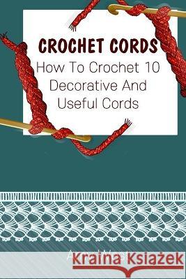 Crochet Cords: How To Crochet 10 Decorative And Useful Cords: (Crochet Stitches, Crochet Patterns, Crochet Accessories) Amy West 9781705898697 Independently Published
