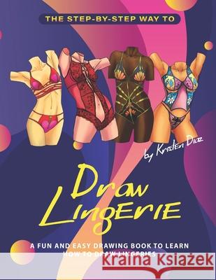 The Step-by-Step Way to Draw Lingerie: A Fun and Easy Drawing Book to Learn How to Draw Lingeries Kristen Diaz 9781705972038