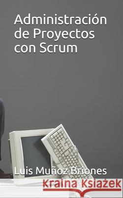 Administración de Proyectos con Scrum Muñoz Briones, Luis 9781706094685