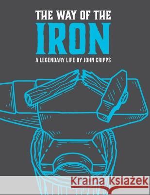 The Way of the Iron: A Call To Christian Manhood: Book 1: A Legendary Life John Thomas Cripps 9781706104780