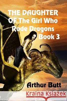 The Daughter of the Girl Who Rode Dragons: Book 3 Arthur Butt 9781706108856