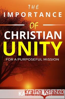The Importance of Christian Unity for a Purposeful Mission Karl Victor 9781706111931 Independently Published