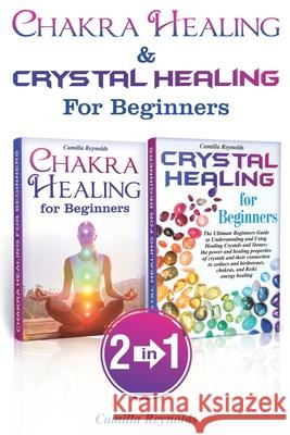 Chakra Healing & Crystal Healing for Beginners: The Ultimate Guides to Balancing, Healing, Understanding and Using Healing Crystals and Stones, Unbloc Camilla Reynolds 9781706144397 Independently Published