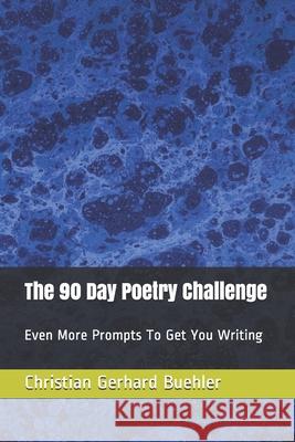 The 90 Day Poetry Challenge: Even More Prompts To Get You Writing Christian Gerhard Buehler 9781706205937