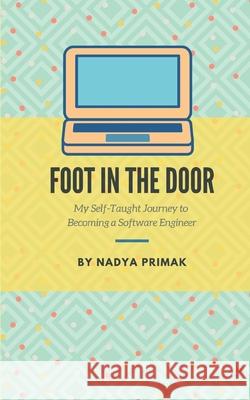 Foot in the Door: My Self-Taught Journey Becoming a Software Engineer Nadya Primak 9781706210573 Independently Published