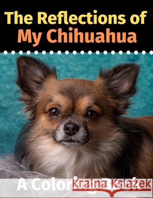 The Reflections of My Chihuahua: A Coloring Book Brightview Activit 9781706224662 Independently Published