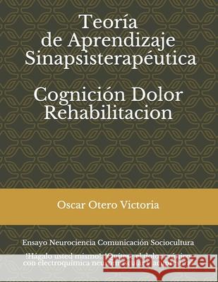 Teoría de Aprendizaje Sinapsisterapéutica. Cognición. Dolor. Rehabilitación.: Neurociencias. Comunicación. Sociocultura. Otero Victoria, Oscar 9781706225997 Independently Published