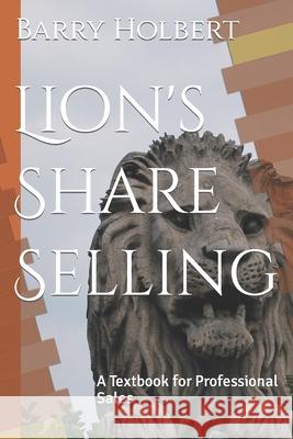 Lion's Share Selling: A Textbook for Professional Sales Barry Keith Holbert 9781706227618