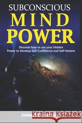 Subconscious Mind Power: Discover how to use your hidden power to Develop Self-Confidence and Self-Esteem Joseph Sorensen 9781706233442 Independently Published