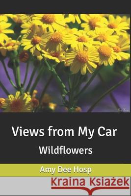 Views from My Car: Wildflowers Amy Dee Hosp Amy Dee Hosp 9781706254539 Independently Published