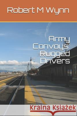 Army Convoys: Rugged Drivers Robert Michael Wynn 9781706267614 Independently Published