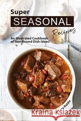 Super Seasonal Recipes: An Illustrated Cookbook of Year-Round Dish Ideas! Barbara Riddle 9781706270270 Independently Published