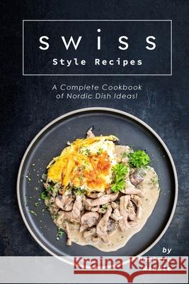 Swiss Style Recipes: A Complete Cookbook of Nordic Dish Ideas! Barbara Riddle 9781706274575 Independently Published