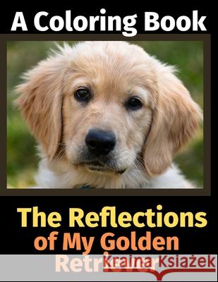 The Reflections of My Golden Retriever: A Coloring Book Brightview Activit 9781706280354 Independently Published