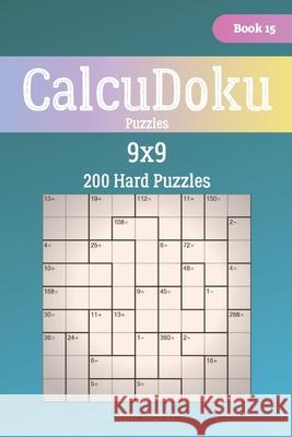 CalcuDoku Puzzles - 200 Hard Puzzles 9x9 Book 15 Liam Parker 9781706372622 Independently Published