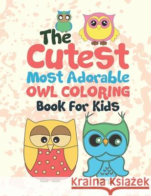 The Cutest Most Adorable Owl Coloring Book For Kids: 25 Fun Designs For Boys And Girls - Perfect For Young Children Preschool Elementary Toddlers Giggles and Kicks 9781706418870 Independently Published