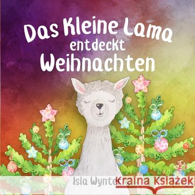 Das Kleine Lama Entdeckt Weihnachten: Ein Bilderbuch zum Vorlesen Annette Kurz Isla Wynter 9781706468554 Independently Published