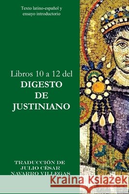 Libros 10 a 12 del Digesto de Justiniano: Texto latino-español y ensayo introductorio Julio César Navarro Villegas, Julio César Navarro Villegas 9781706551119