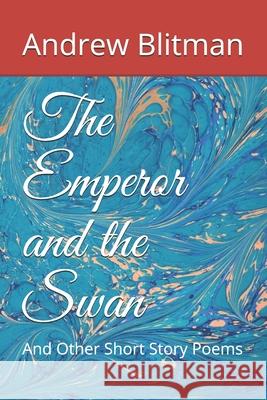 The Emperor and the Swan: And Other Short Story Poems Andrew Blitman 9781706602262