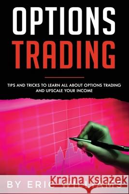 Options Trading: Tips and Tricks to Learn all about Options Trading and upscale your Income Eric Williams 9781706620235