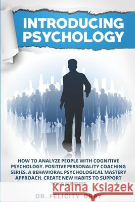 Introducing Psychology: How To Analyze People With Cognitive Psychology. Positive Personality Coaching Series. A Behavioral Psychological Mast Felicity Gray 9781706689546