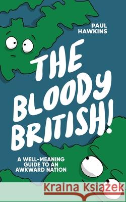 The Bloody British: A Well-Meaning Guide to an Awkward Nation Paul Hawkins Paul Hawkins 9781706709916 Independently Published