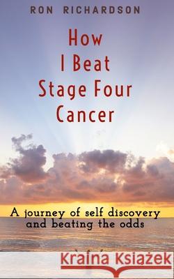 How I Beat Stage Four Cancer Ron Richardson 9781706772767 Independently Published