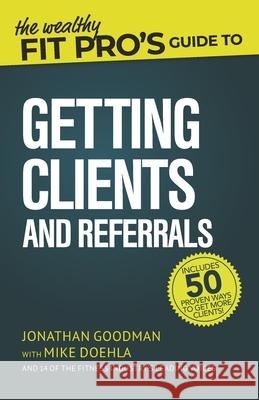 The Wealthy Fit Pro's Guide to Getting Clients and Referrals Mike Doehla Jonathan Goodman 9781706797845