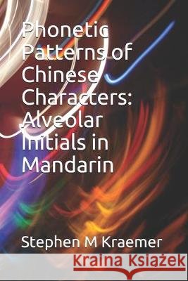 Phonetic Patterns of Chinese Characters: Alveolar Initials in Mandarin Stephen M. Kraemer 9781706801283 Independently Published