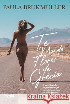 Te mando flores da Grécia: A autobiografia da jornalista que transformou uma tragédia pessoal em uma volta ao mundo inspiradora Lima, Raquel 9781706980315