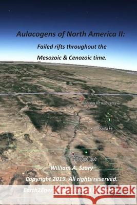Aulacogens of North America II: Failed Rifts throughout Mesozoic and Cenozoic time William a. Szary 9781707005284 Independently Published