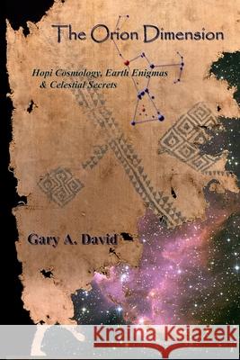 The Orion Dimension: Hopi Cosmology, Earth Enigmas & Celestial Secrets Gary A. David 9781707075348 Independently Published