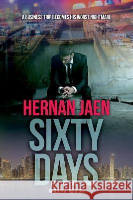 Sixty Days (Based On A True Story): A Business Trip Becomes His Worst Nightmare Hernan Jaen 9781707182701 Independently Published