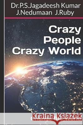 Crazy People Crazy World: Change the World J. Nedumaan J. Ruby Dr P. S. Jagadeesh Kumar 9781707218639