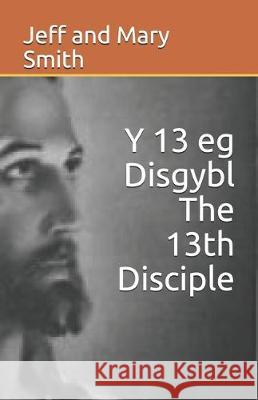 Y 13 eg Disgybl The 13th Disciple Jeff and Mary Smith 9781707278619 Independently Published