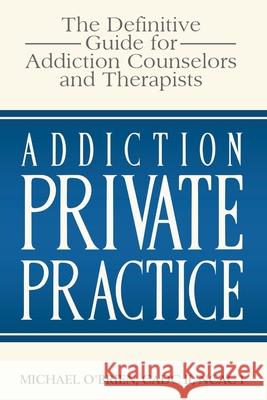 Addiction Private Practice: The Definitive Guide for Addiction Counselors and Therapists Michael O'Brien 9781707280186 Independently Published