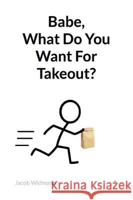 Babe, What Do You Want For Takeout? Jacob Widmann 9781707403622