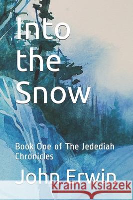 Into the Snow: Book One of The Jedediah Chronicles John Erwin 9781707412853 Independently Published