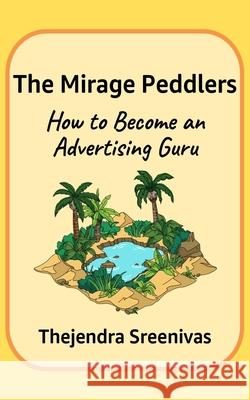 The Mirage Peddlers: How to Become an Advertising Guru Thejendra Sreenivas 9781707464326