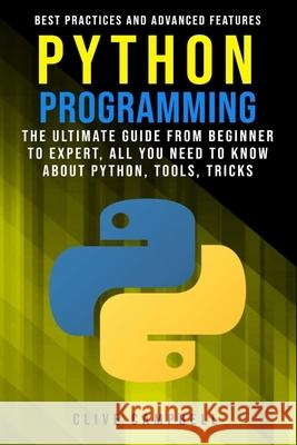 Python Programming: The Ultimate Guide from Beginner to Expert, All you Need to Know about Python, Tools, Tricks, Best Practices and Advan Clive Campbell 9781707498741 Independently Published