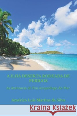 A Ilha Deserta Rodeada de Perigos: As Aventuras de Um Arqueólogo do Mar Da Silva, Americo Luis Martins 9781707570805 Independently Published
